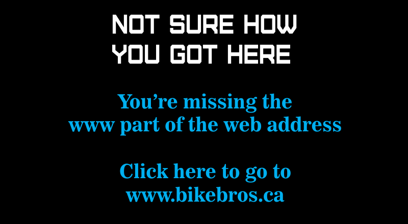 You somehow got here... but this is missing the www portion of www.bikebros.ca